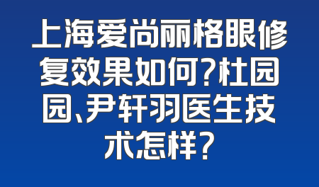 上海爱尚丽格眼修复效果如何？杜园园、尹轩羽医生技术怎样？