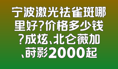 宁波激光祛雀斑哪里好？价格多少钱？成炫、北仑薇加、莳影2000起