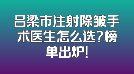 吕梁市注射除皱手术医生怎么选？榜单出炉！