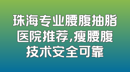 珠海专业腰腹抽脂医院推荐，瘦腰腹技术安全可靠