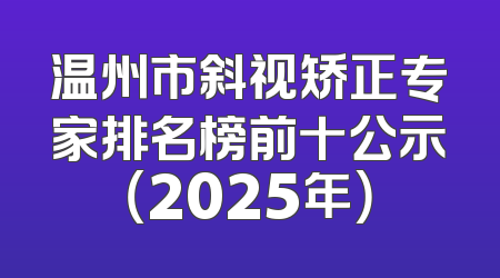 温州市斜视矫正专家排名榜前十公示（2025年）