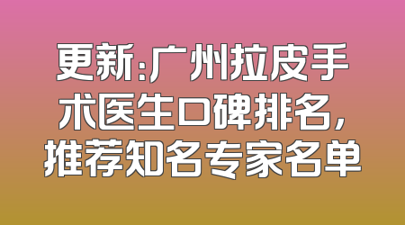 更新：广州拉皮手术医生口碑排名，推荐知名专家名单