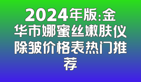 2024年版：金华市娜蜜丝嫩肤仪除皱价格表热门推荐