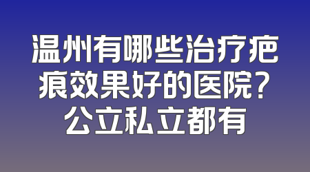 温州有哪些治疗疤痕效果好的医院？公立私立都有