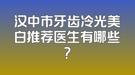 汉中市牙齿冷光美白推荐医生有哪些？