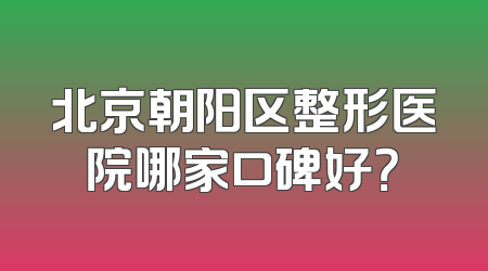 北京朝阳区整形医院哪家口碑好？