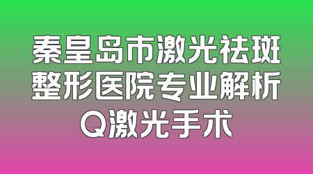 秦皇岛市激光祛斑整形医院专业解析Q激光手术