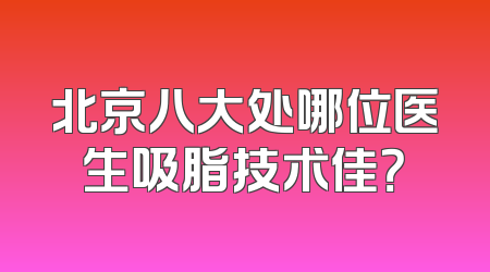 北京八大处哪位医生吸脂技术佳？