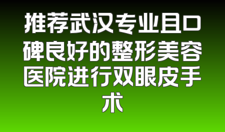 推荐武汉专业且口碑良好的整形美容医院进行双眼皮手术