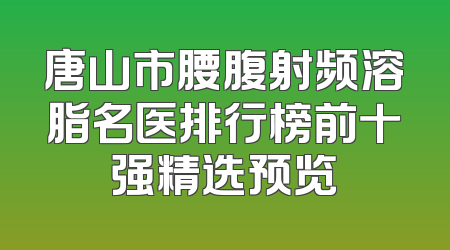 唐山市腰腹射频溶脂名医排行榜前十强精选预览