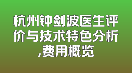 杭州钟剑波医生评价与技术特色分析，费用概览