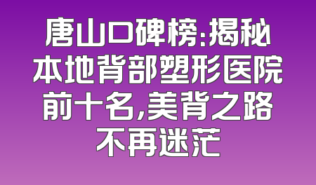 唐山口碑榜：揭秘本地背部塑形医院前十名，美背之路不再迷茫