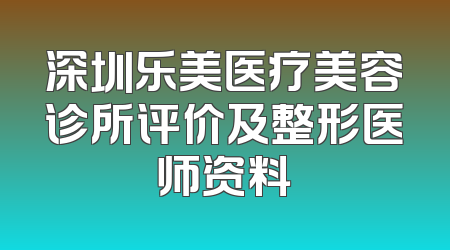 深圳乐美医疗美容诊所评价及整形医师资料