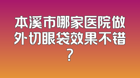 本溪市哪家医院做外切眼袋效果不错？