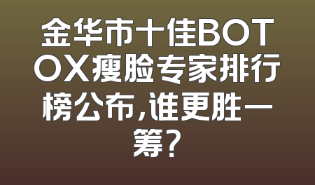 金华市十佳BOTOX瘦脸专家排行榜公布，谁更胜一筹？