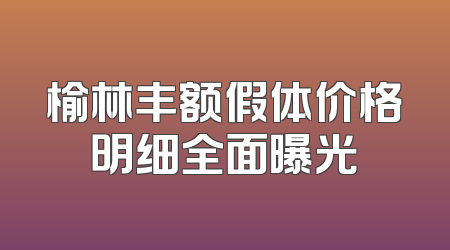 榆林丰额假体价格明细全面曝光