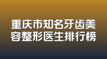 重庆市知名牙齿美容整形医生排行榜