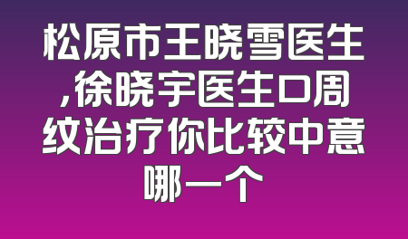 松原市王晓雪医生，徐晓宇医生口周纹治疗你比较中意哪一个