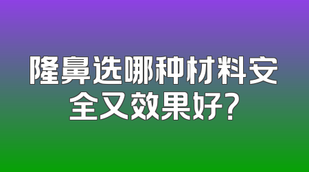 隆鼻选哪种材料安全又效果好？
