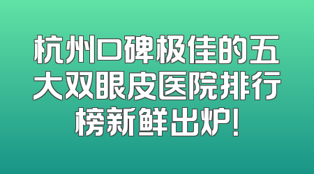 杭州口碑极佳的五大双眼皮医院排行榜新鲜出炉！
