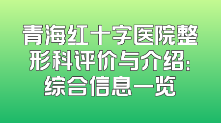 青海红十字医院整形科评价与介绍：综合信息一览