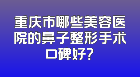重庆市哪些美容医院的鼻子整形手术口碑好？