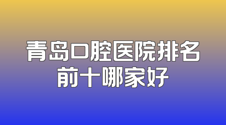 青岛口腔医院排名前十哪家好