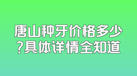 唐山种牙价格多少？具体详情全知道