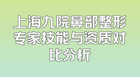 上海九院鼻部整形专家技能与资质对比分析