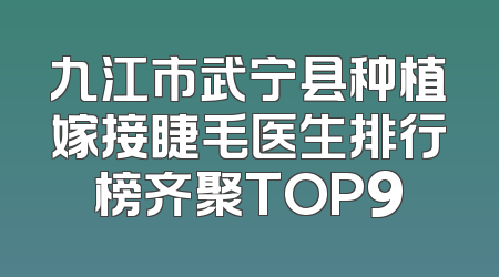 九江市武宁县种植嫁接睫毛医生排行榜齐聚TOP9
