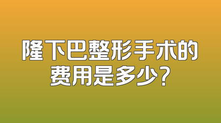 隆下巴整形手术的费用是多少？
