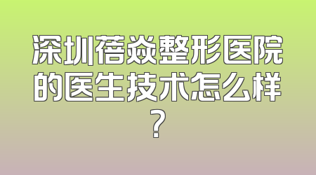 深圳蓓焱整形医院的医生技术怎么样？
