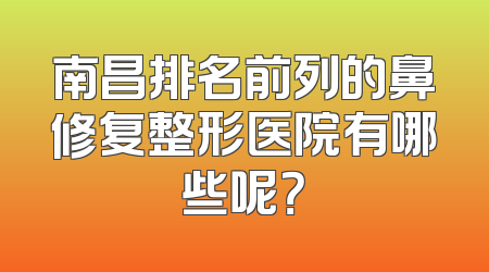 南昌排名前列的鼻修复整形医院有哪些呢？