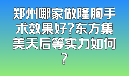 郑州哪家做隆胸手术效果好？东方集美天后等实力如何？
