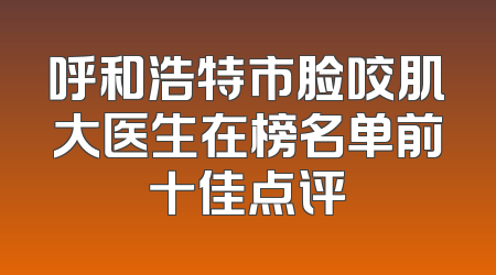 呼和浩特市脸咬肌大医生在榜名单前十佳点评