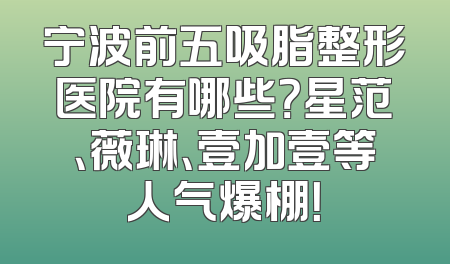 宁波前五吸脂整形医院有哪些？星范、薇琳、壹加壹等人气爆棚！
