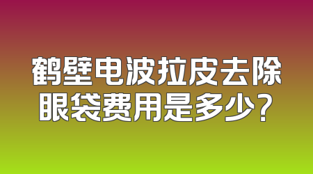 鹤壁电波拉皮去除眼袋费用是多少？