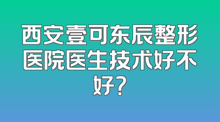 西安壹可东辰整形医院医生技术好不好？