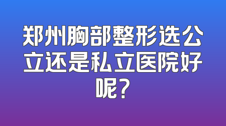 郑州胸部整形选公立还是私立医院好呢？
