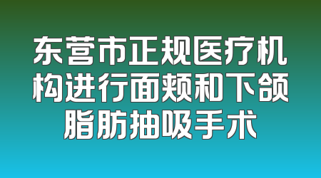 东营市正规医疗机构进行面颊和下颌脂肪抽吸手术