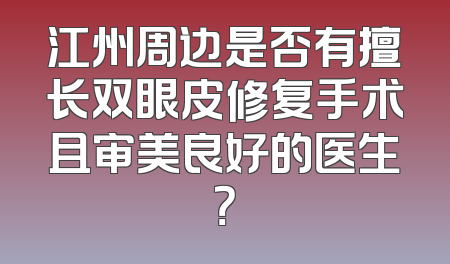 江州周边是否有擅长双眼皮修复手术且审美良好的医生？