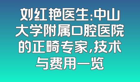 刘红艳医生：中山大学附属口腔医院的正畸专家，技术与费用一览