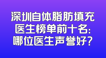 深圳自体脂肪填充医生榜单前十名：哪位医生声誉好？