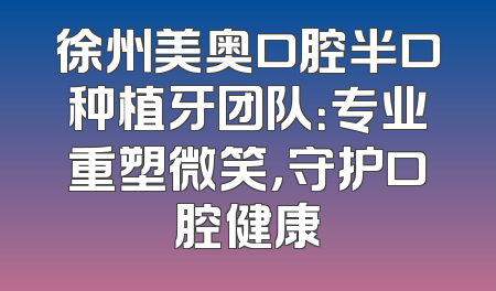 徐州美奥口腔半口种植牙团队：专业重塑微笑，守护口腔健康