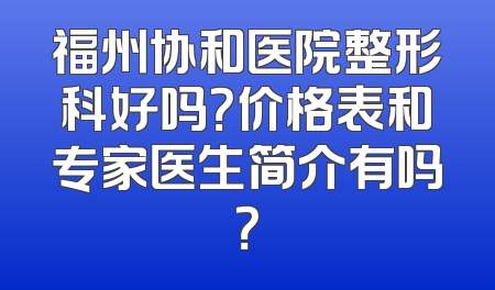 福州协和医院整形科好吗？价格表和专家医生简介有吗？