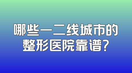 哪些一二线城市的整形医院靠谱？