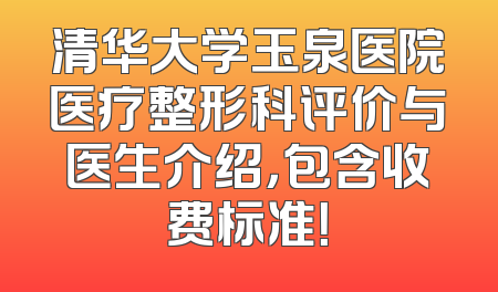 清华大学玉泉医院医疗整形科评价与医生介绍，包含收费标准！