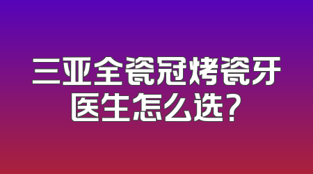 三亚全瓷冠烤瓷牙医生怎么选？