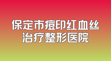 保定市痘印红血丝治疗整形医院