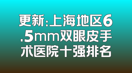 更新：上海地区6.5mm双眼皮手术医院十强排名